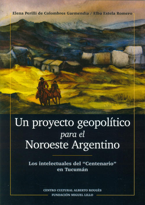 Portada Un proyecto geopolítico para el noroeste argentino. Los intelectuales del Centenario en Tucumán